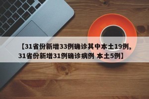 【31省份新增33例确诊其中本土19例,31省份新增31例确诊病例 本土5例】