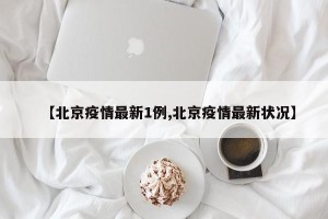 【北京疫情最新1例,北京疫情最新状况】
