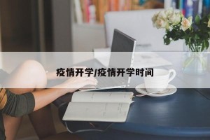 疫情开学/疫情开学时间
