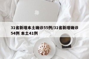 31省新增本土确诊55例/31省新增确诊54例 本土41例