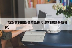 【新款吉利博瑞费用及图片,吉利博瑞最新报价】