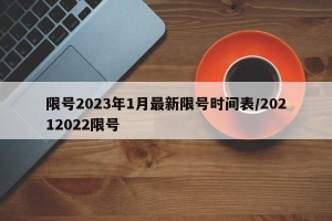限号2023年1月最新限号时间表/20212022限号