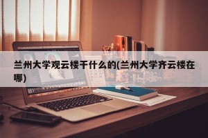 兰州大学观云楼干什么的(兰州大学齐云楼在哪)