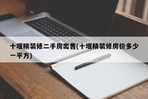 十堰精装修二手房出售(十堰精装修房价多少一平方)