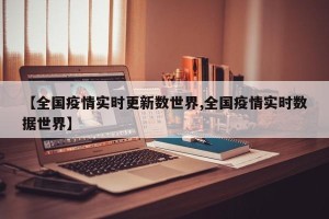 【全国疫情实时更新数世界,全国疫情实时数据世界】