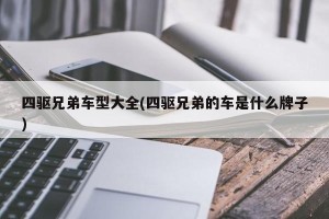 四驱兄弟车型大全(四驱兄弟的车是什么牌子)