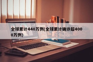 全球累计440万例(全球累计确诊超4000万例)