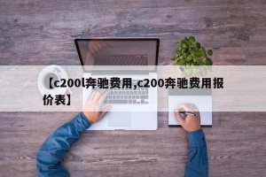 【c200l奔驰费用,c200奔驰费用报价表】