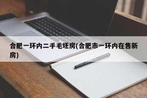 合肥一环内二手毛坯房(合肥市一环内在售新房)
