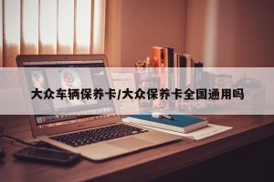 大众车辆保养卡/大众保养卡全国通用吗