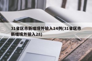 31省区市新增境外输入24例(31省区市新增境外输入28)