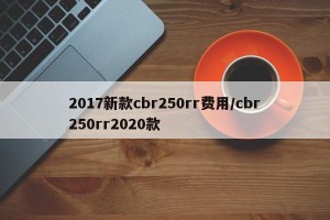 2017新款cbr250rr费用/cbr250rr2020款