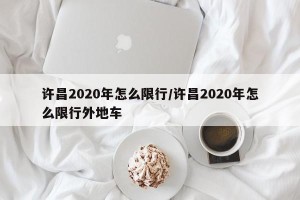 许昌2020年怎么限行/许昌2020年怎么限行外地车