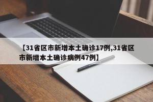 【31省区市新增本土确诊17例,31省区市新增本土确诊病例47例】