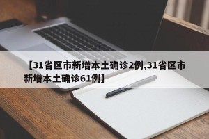 【31省区市新增本土确诊2例,31省区市新增本土确诊61例】