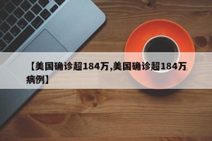 【美国确诊超184万,美国确诊超184万病例】