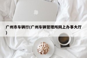 广州市车辆行(广州车辆管理所网上办事大厅)
