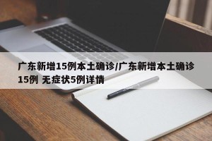 广东新增15例本土确诊/广东新增本土确诊15例 无症状5例详情