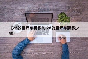【26公里开车要多久,26公里开车要多少钱】