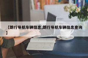 【朗行导航车辆信息,朗行导航车辆信息查询】