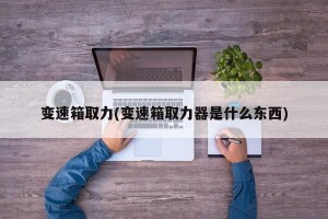 变速箱取力(变速箱取力器是什么东西)