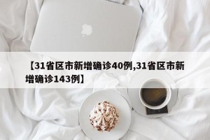 【31省区市新增确诊40例,31省区市新增确诊143例】