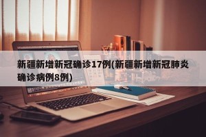 新疆新增新冠确诊17例(新疆新增新冠肺炎确诊病例8例)