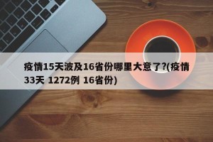 疫情15天波及16省份哪里大意了?(疫情33天 1272例 16省份)