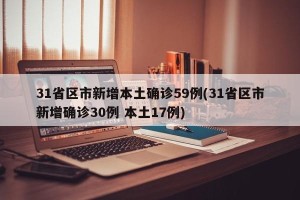 31省区市新增本土确诊59例(31省区市新增确诊30例 本土17例)