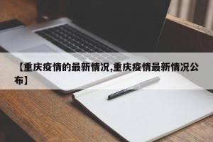 【重庆疫情的最新情况,重庆疫情最新情况公布】