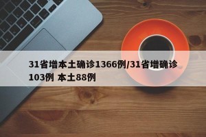 31省增本土确诊1366例/31省增确诊103例 本土88例