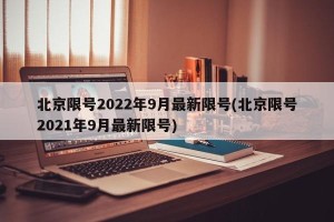 北京限号2022年9月最新限号(北京限号2021年9月最新限号)