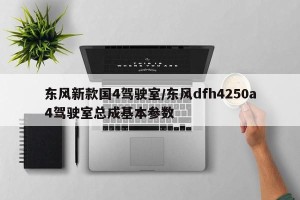 东风新款国4驾驶室/东风dfh4250a4驾驶室总成基本参数