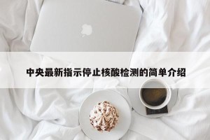 中央最新指示停止核酸检测的简单介绍