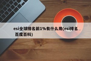 esi全球排名前1%有什么用(esi排名 百度百科)