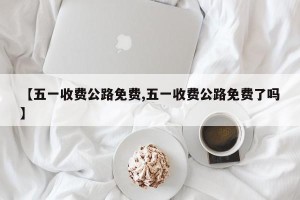 【五一收费公路免费,五一收费公路免费了吗】