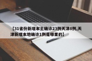 【31省份新增本土确诊23例天津8例,天津新增本地确诊1例是哪里的】