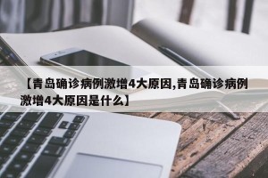 【青岛确诊病例激增4大原因,青岛确诊病例激增4大原因是什么】