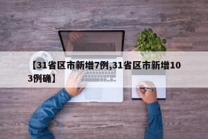 【31省区市新增7例,31省区市新增103例确】