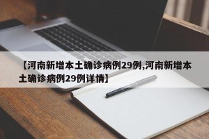 【河南新增本土确诊病例29例,河南新增本土确诊病例29例详情】