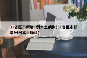 31省区市新增1例本土病例(31省区市新增94例本土确诊)