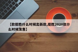 【款揽胜什么时候出新款,揽胜2020款什么时候发售】