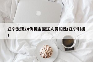 辽宁发现24例援吉返辽人员阳性(辽宁引援)