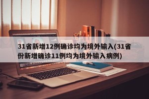 31省新增12例确诊均为境外输入(31省份新增确诊11例均为境外输入病例)