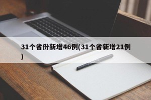 31个省份新增46例(31个省新增21例)