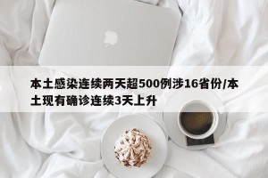 本土感染连续两天超500例涉16省份/本土现有确诊连续3天上升