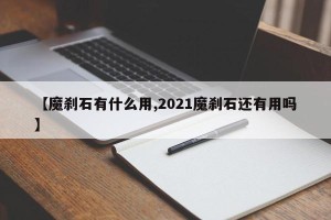 【魔刹石有什么用,2021魔刹石还有用吗】
