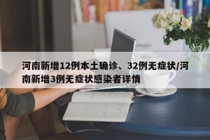 河南新增12例本土确诊、32例无症状/河南新增3例无症状感染者详情