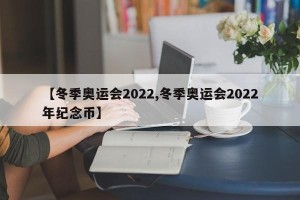 【冬季奥运会2022,冬季奥运会2022年纪念币】