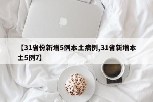 【31省份新增5例本土病例,31省新增本土5例7】